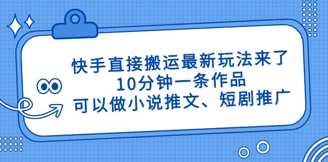 （14450期）快手直接搬运最新玩法来了，10分钟一条作品，可以做小说推文、短剧推广…-网创前栈