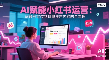 AI 赋能小红书运营：从账号定位到批量生产内容的全流程-网创前栈