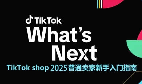 TikTok shop 2025普通卖家新手入门指南，助新手快速掌握从0到1的跨境电商运营逻辑-网创前栈