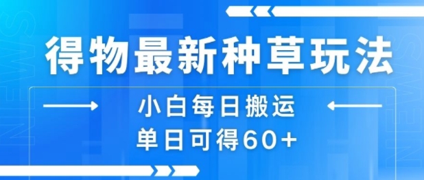 得物最新种草玩法，小白每日搬运单日可得60+-网创前栈
