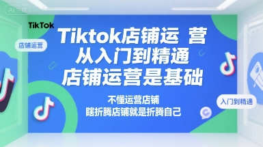 Tiktok店铺运营从入门到精通，店铺运营是基础，不懂运营店铺，瞎折腾店铺就是折腾自己-网创前栈