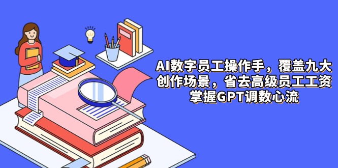 （14740期）AI数字员工操作手，9大场景内容创作，省去高级员工工资，掌握GPT调数心流-网创前栈