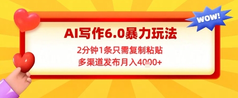 AI写作6.0暴力玩法，2分钟1条只需复制粘贴，多渠道发布月入4k+-网创前栈