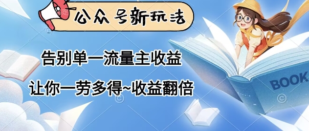 公众号新玩法，告别单一流量主收益，让你一劳多得，收益翻倍-网创前栈