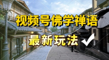视频号佛学禅语最新玩法，纯原创视频，每天1小时，月入过W，适合宝妈、上班族、大学生-网创前栈