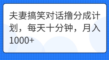 夫妻搞笑对话撸分成计划，每天十分钟，月入1000+-网创前栈