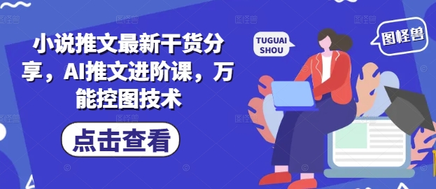 小说推文最新干货分享，AI推文进阶课，万能控图技术-网创前栈