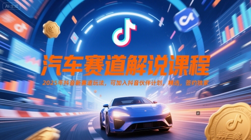 汽车赛道解说课程，2025年抖音新赛道玩法，可加入抖音伙伴计划，精选，签约独家-网创前栈