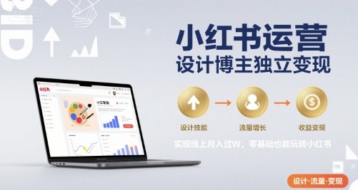 小红书运营设计博主独立变现，实现线上月入过W，零基础也能玩转小红书-网创前栈
