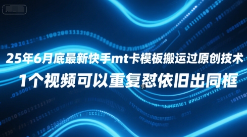 25年6月底最新快手mt卡模板搬运过原创技术，1个视频可以重复怼依旧出同框-网创前栈