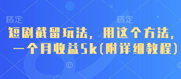 短剧截留玩法，用这个方法，一个月收益5k(附详细教程)-网创前栈