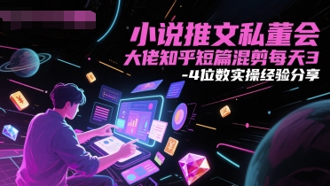 小说推文私董会大佬知乎短篇混剪每天3-4位数实操经验分享-网创前栈