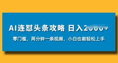 AI连怼头条新玩法，2分钟一条，0门槛直接上手，小贝也能日入数张-网创前栈