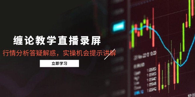 （14807期）缠论教学直播录屏，行情分析答疑解惑，实操机会提示讲解（5月）-网创前栈
