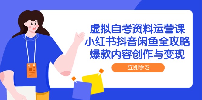 （14938期）虚拟自考资料运营课，小红书抖音闲鱼全攻略，爆款内容创作与变现-网创前栈