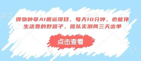 得物种草AI搬运项目，每天10分钟，也能挣生活费的野路子，团队实测两三天出单-网创前栈