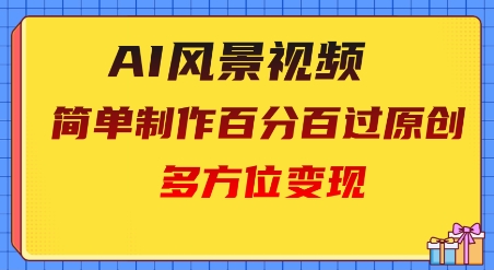 2025AI风景视频，百分百过原创，多方位变现-网创前栈