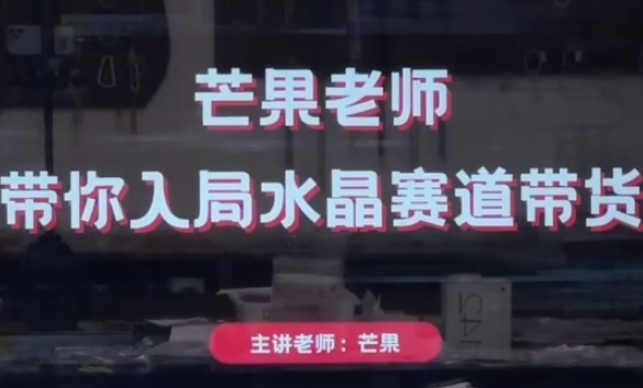 芒果老师·带你入局水晶赛道带货，助你开启水晶直播带货事业-网创前栈
