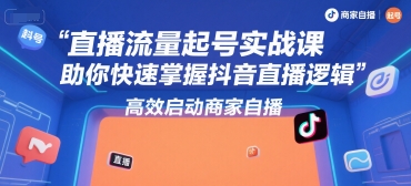 直播流量起号实战课，助你快速掌握抖音直播逻辑，高效启动商家自播-网创前栈