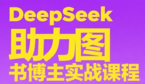 DeepSeek助力图书博主实战课，从0到1搭建账号、爆款选品逻辑、多维度内容制作技巧-网创前栈