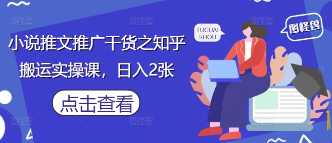 小说推文推广干货之知乎搬运实操课，日入2张-网创前栈