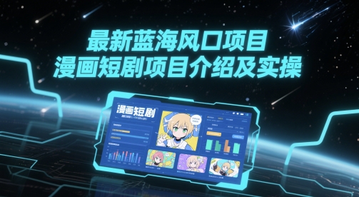最新蓝海风口项目，漫画短剧项目介绍及实操-网创前栈