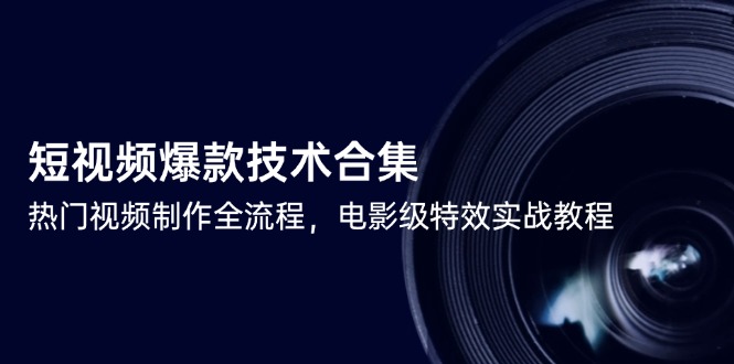 （14984期）短视频爆款技术合集，热门视频制作全流程，电影级特效实战教程-网创前栈