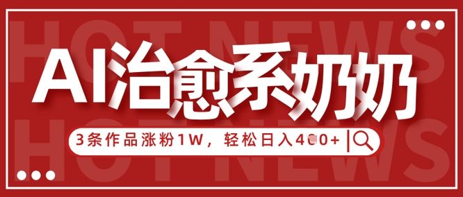 AI治愈系老奶奶情感赛道，3条作品涨粉1W+，小白轻松日入4张+-网创前栈