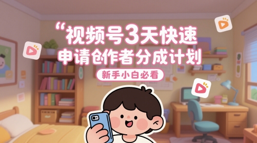 视频号3天快速申请创作者分成计划，新手小白必看-网创前栈