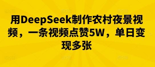 用DeepSeek制作农村夜景视频，一条视频点赞5W，单日变现多张-网创前栈