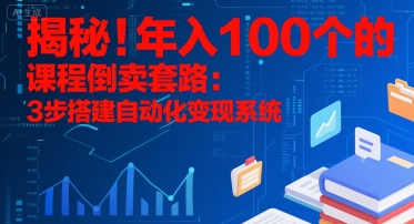 揭秘！年入100个的课程倒卖套路：3 步搭建自动化变现系统-网创前栈