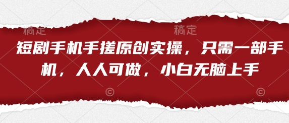 短剧手机手搓原创实操，只需一部手机，人人可做，小白无脑上手-网创前栈