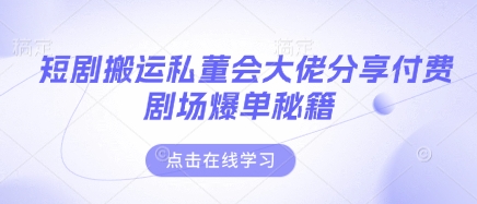 短剧搬运私董会大佬分享付费剧场爆单秘籍-网创前栈