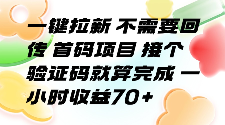 （15588期）一键拉新 不需要回传 首码项目 接个验证码就算完成 一小时收益70+-网创前栈