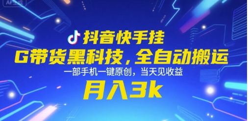 抖音快手挂G带货黑科技，全自动搬运，一部手机一键原创，当天见收益，月入3k+【揭秘】-网创前栈