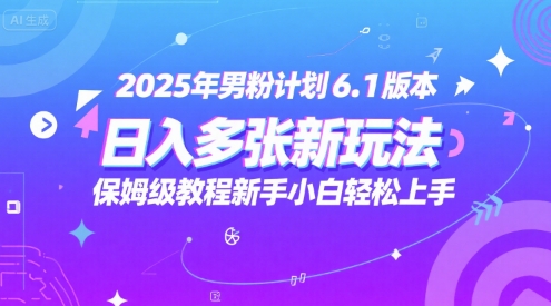 2025年男粉计划6.1版本，日入多张新玩法，保姆级教程新手小白轻松上手，适合宝妈学生兼职，副业首选-网创前栈