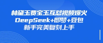 持续爆火的林黛玉贾宝玉互怼视频，比爽文还好看，利用DeepSeek+即梦+豆包就可以完美复刻-网创前栈
