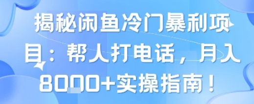 揭秘闲鱼冷门暴利项目：帮人打电话，月入8k+实操指南-网创前栈