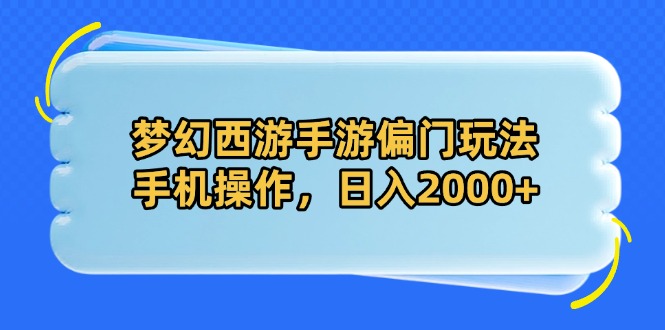 （14479期）梦幻西游手游偏门玩法，手机操作，日入2000+-网创前栈