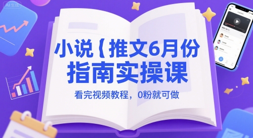小说推文6月份指南实操课，看完视频教程，0粉就可做-网创前栈
