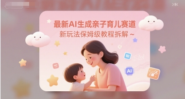最新AI生成亲子育儿赛道新玩法保姆级教程拆解-网创前栈