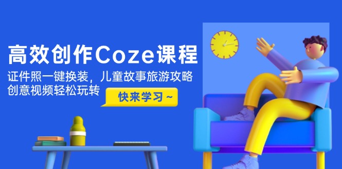 （14707期）高效创作Coze课程，证件照一键换装，儿童故事旅游攻略，创意视频轻松玩转-网创前栈