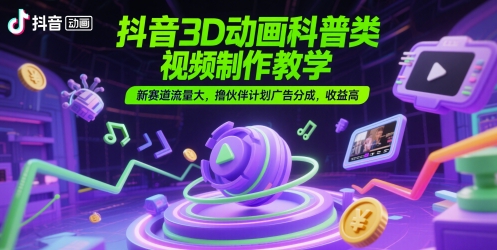 抖音3D动画科普类视频制作教学，新赛道流量大，撸伙伴计划广告分成，收益高-网创前栈