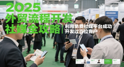 2025外贸流程开发社媒全攻略，利用免费社媒平台成功开发过百位客户-网创前栈
