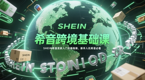 希音跨境基础课，SHEIN希音卖家入门实操指南，新手入坑希音必看-网创前栈