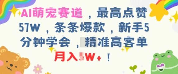 AI萌宠赛道，最高点赞57W，条条爆款，新手5分钟学会，精准高客单，月入1W+-网创前栈
