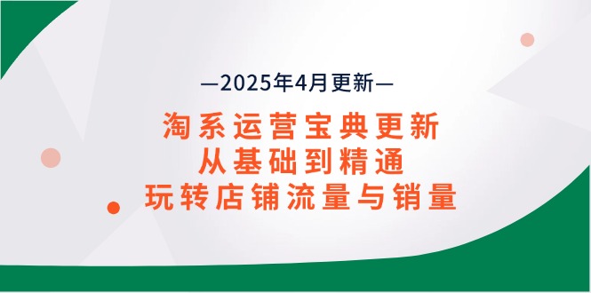 （14468期）淘系运营宝典2025年4月更新，从基础到精通，玩转店铺流量与销量-网创前栈