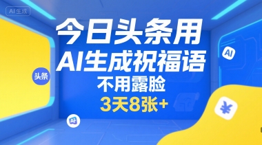今日头条用AI生成祝福语，不用拍摄，不用露脸，3天8张+-网创前栈