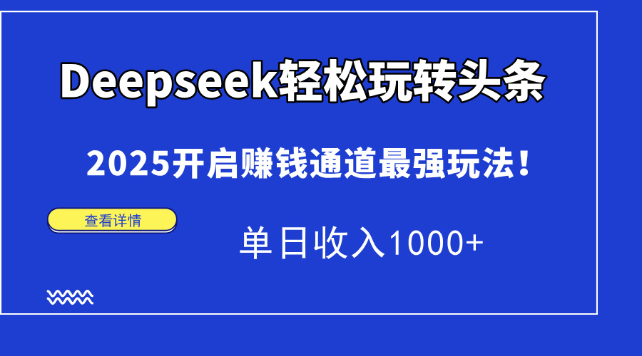 （14453期）Deepseek轻松玩转头条，2025开启赚钱通道最强玩法！单日收入1000+-网创前栈