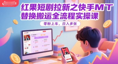 红果短剧拉新之快手MT替换搬运全流程实操课，零粉上车，日入多张-网创前栈
